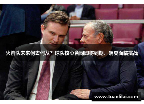 火箭队未来何去何从？球队核心合同即将到期，明夏面临挑战