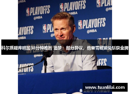 科尔质疑库明加38分钟难胜 追梦：部分异议，他曾雪藏獭兔斩获金牌