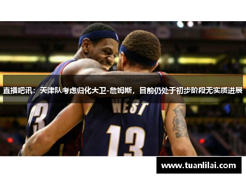 直播吧讯：天津队考虑归化大卫-詹姆斯，目前仍处于初步阶段无实质进展