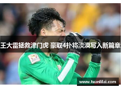 王大雷拯救津门虎 豪取4扑将淡漠写入新篇章