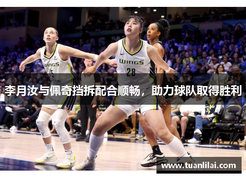 李月汝与佩奇挡拆配合顺畅，助力球队取得胜利