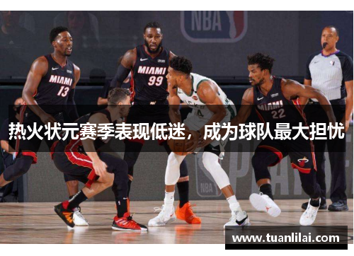 热火状元赛季表现低迷，成为球队最大担忧