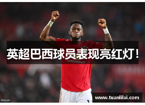 英超巴西球员表现亮红灯！