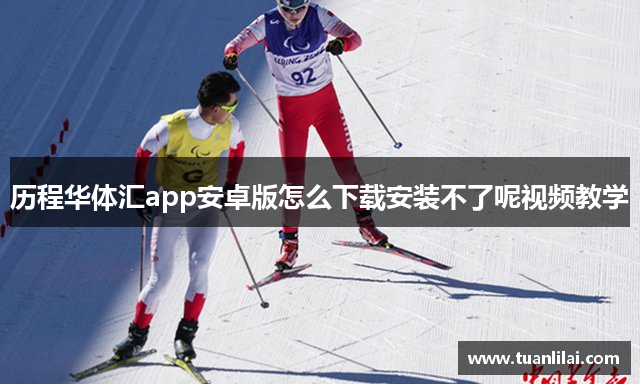 历程华体汇app安卓版怎么下载安装不了呢视频教学